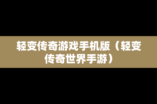 轻变传奇游戏手机版（轻变传奇世界手游）