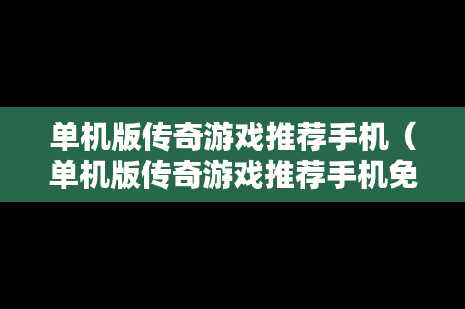 单机版传奇游戏推荐手机（单机版传奇游戏推荐手机免费）