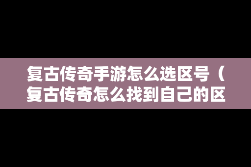复古传奇手游怎么选区号（复古传奇怎么找到自己的区）