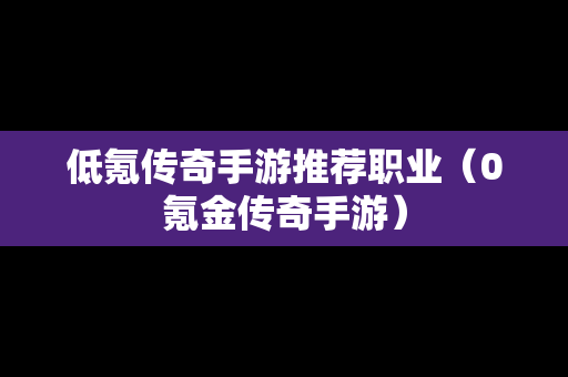 低氪传奇手游推荐职业（0氪金传奇手游）