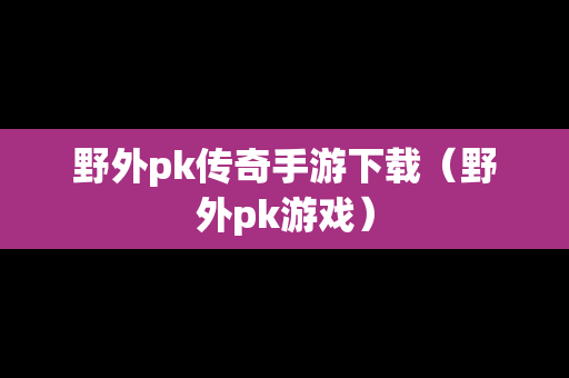 野外pk传奇手游下载（野外pk游戏）