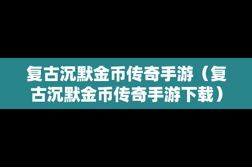 复古沉默金币传奇手游（复古沉默金币传奇手游下载）