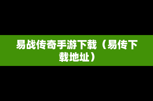易战传奇手游下载（易传下载地址）