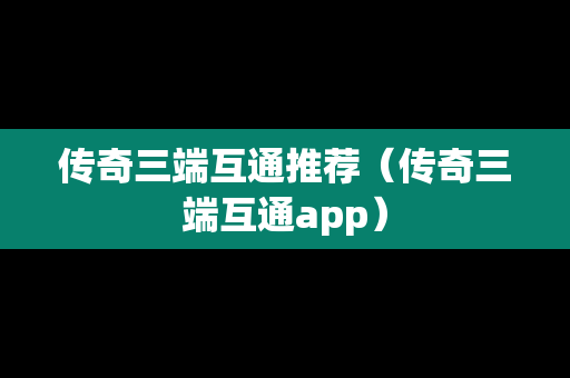 传奇三端互通推荐（传奇三端互通app）