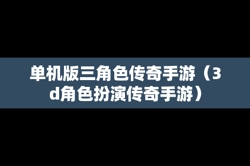 单机版三角色传奇手游（3d角色扮演传奇手游）