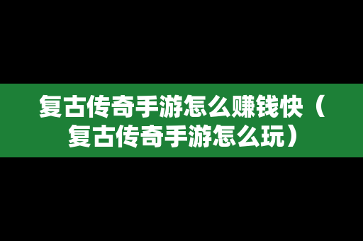 复古传奇手游怎么赚钱快（复古传奇手游怎么玩）