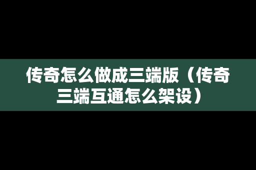 传奇怎么做成三端版（传奇三端互通怎么架设）