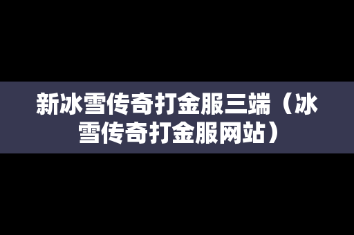 新冰雪传奇打金服三端（冰雪传奇打金服网站）