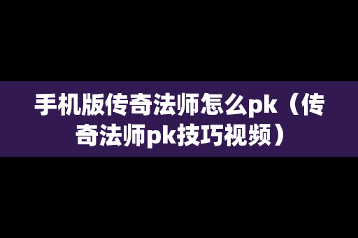 手机版传奇法师怎么pk（传奇法师pk技巧视频）