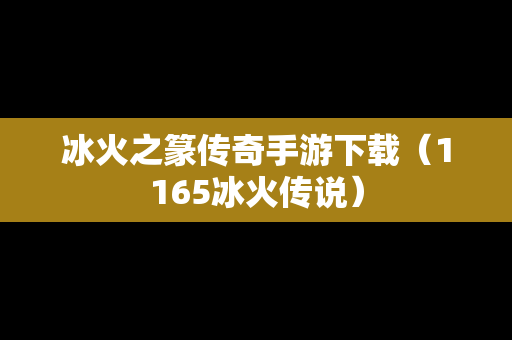 冰火之篆传奇手游下载（1165冰火传说）