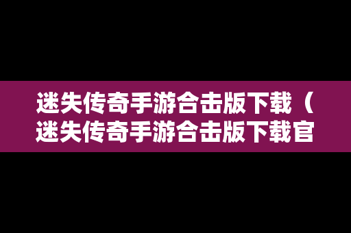 迷失传奇手游合击版下载（迷失传奇手游合击版下载官网）