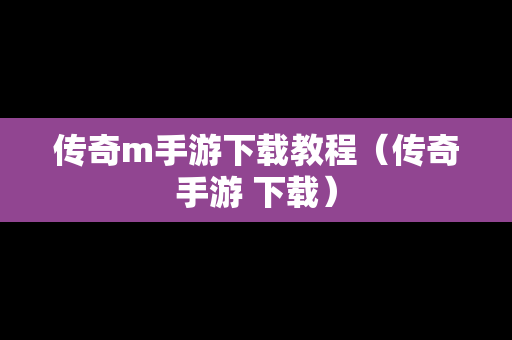 传奇m手游下载教程（传奇手游 下载）