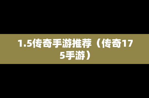 1.5传奇手游推荐（传奇175手游）