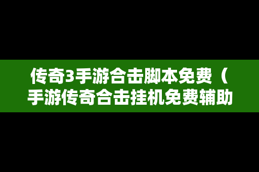 传奇3手游合击脚本免费（手游传奇合击挂机免费辅助）