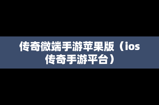 传奇微端手游苹果版（ios传奇手游平台）