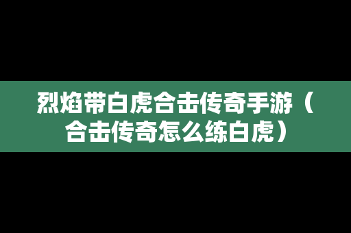 烈焰带白虎合击传奇手游（合击传奇怎么练白虎）-第1张图片-传奇手游SF发布网