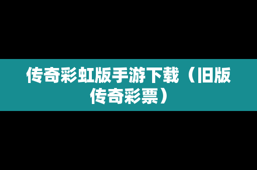 传奇彩虹版手游下载（旧版传奇彩票）