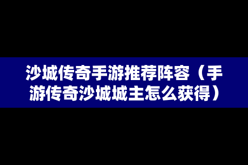 沙城传奇手游推荐阵容（手游传奇沙城城主怎么获得）-第1张图片-传奇手游SF发布网