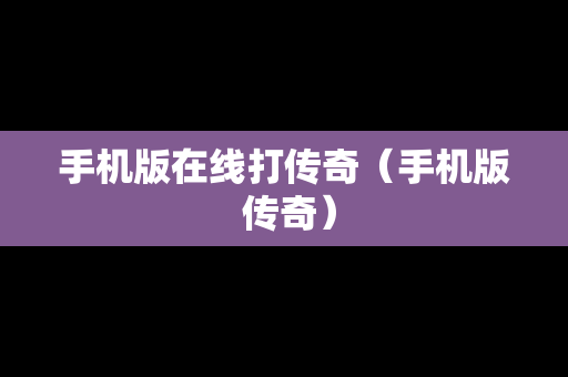 手机版在线打传奇（手机版 传奇）