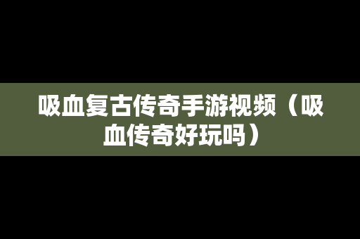 吸血复古传奇手游视频（吸血传奇好玩吗）