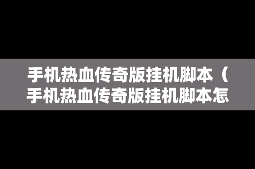 手机热血传奇版挂机脚本（手机热血传奇版挂机脚本怎么用）