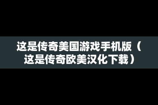 这是传奇美国游戏手机版（这是传奇欧美汉化下载）