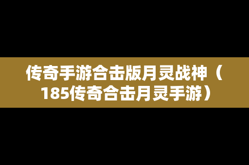 传奇手游合击版月灵战神（185传奇合击月灵手游）