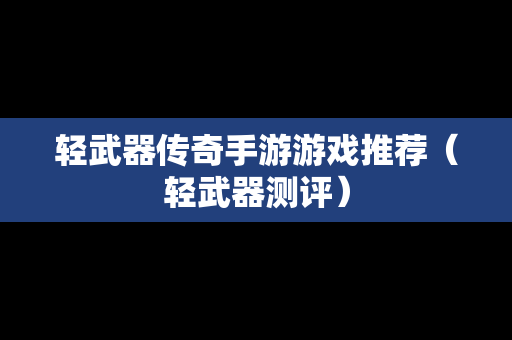 轻武器传奇手游游戏推荐（轻武器测评）