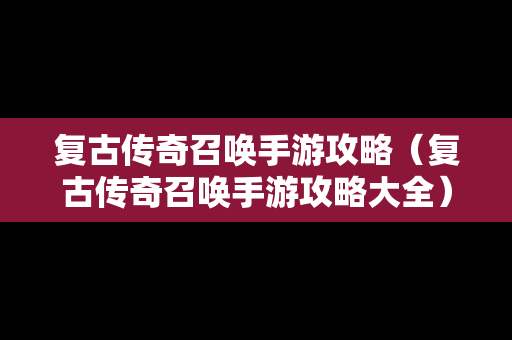 复古传奇召唤手游攻略（复古传奇召唤手游攻略大全）