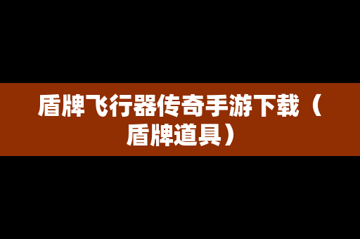 盾牌飞行器传奇手游下载（盾牌道具）