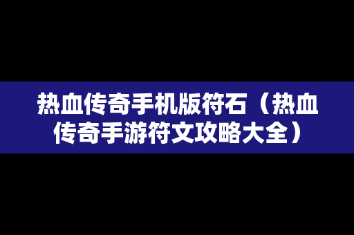热血传奇手机版符石（热血传奇手游符文攻略大全）