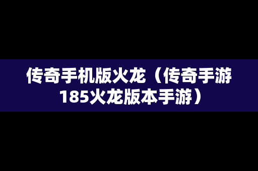 传奇手机版火龙（传奇手游185火龙版本手游）
