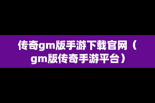 传奇gm版手游下载官网（gm版传奇手游平台）