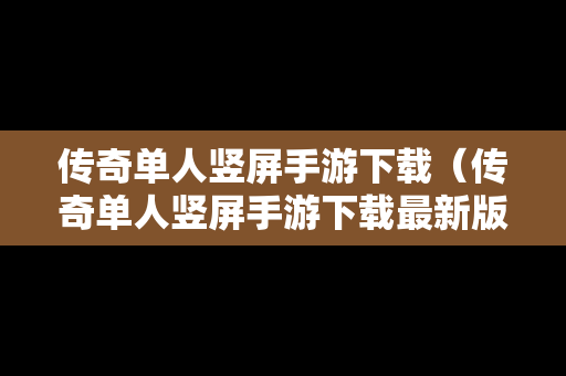 传奇单人竖屏手游下载（传奇单人竖屏手游下载最新版）
