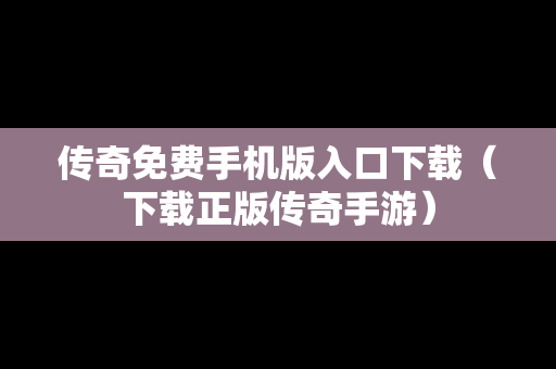 传奇免费手机版入口下载（下载正版传奇手游）-第1张图片-传奇手游SF发布网