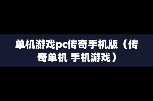 单机游戏pc传奇手机版（传奇单机 手机游戏）