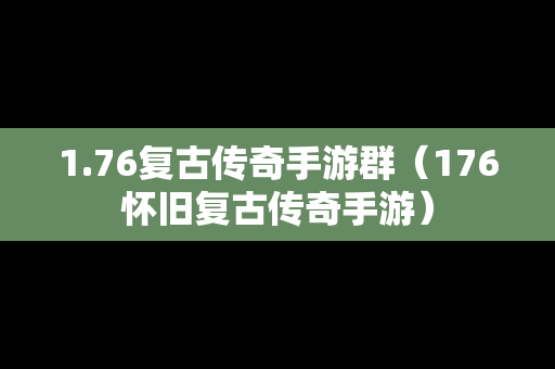 1.76复古传奇手游群（176怀旧复古传奇手游）