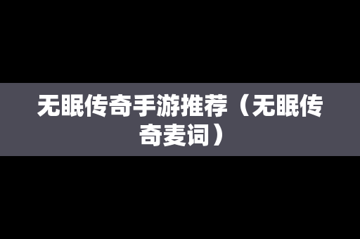 无眠传奇手游推荐（无眠传奇麦词）