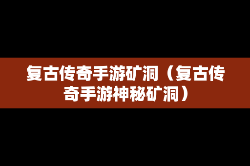 复古传奇手游矿洞（复古传奇手游神秘矿洞）