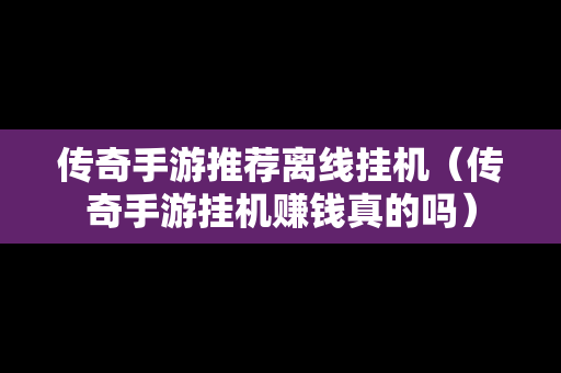 传奇手游推荐离线挂机（传奇手游挂机赚钱真的吗）