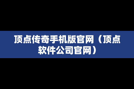 顶点传奇手机版官网（顶点软件公司官网）