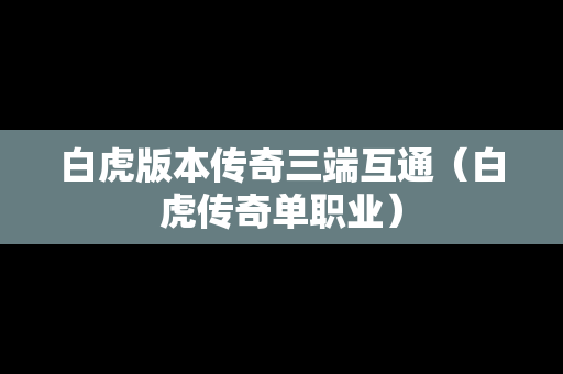白虎版本传奇三端互通（白虎传奇单职业）