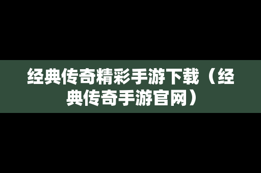 经典传奇精彩手游下载（经典传奇手游官网）