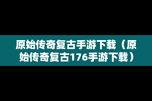 原始传奇复古手游下载（原始传奇复古176手游下载）