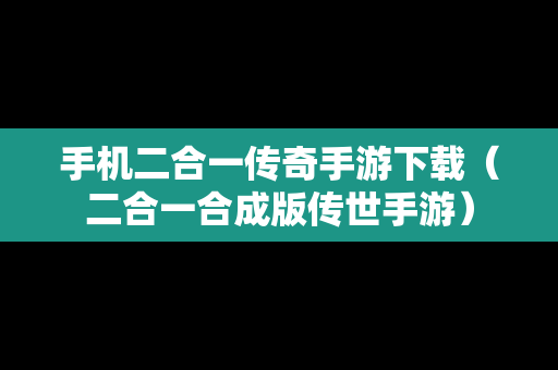 手机二合一传奇手游下载（二合一合成版传世手游）