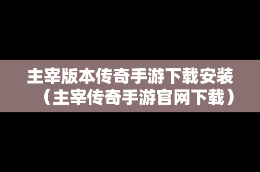 主宰版本传奇手游下载安装（主宰传奇手游官网下载）
