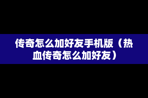 传奇怎么加好友手机版（热血传奇怎么加好友）
