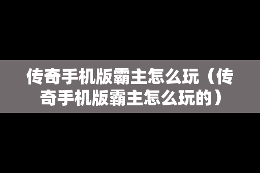 传奇手机版霸主怎么玩（传奇手机版霸主怎么玩的）