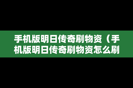 手机版明日传奇刷物资（手机版明日传奇刷物资怎么刷）