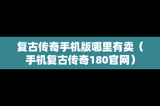 复古传奇手机版哪里有卖（手机复古传奇180官网）